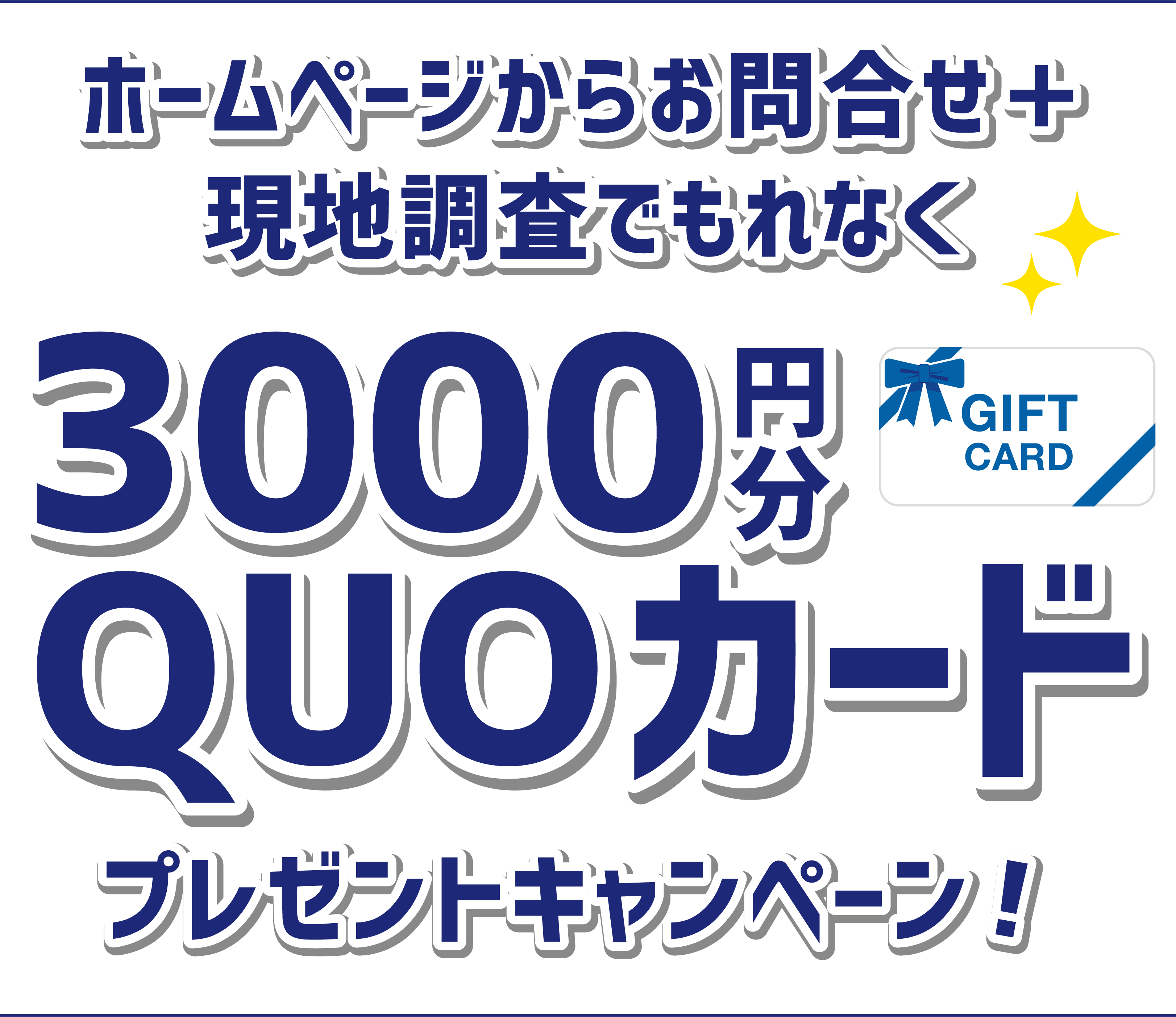 ホームぺージから新規お問合せ＋現地調査でもれなく3000円分QUOカード プレゼントキャンペーン！
