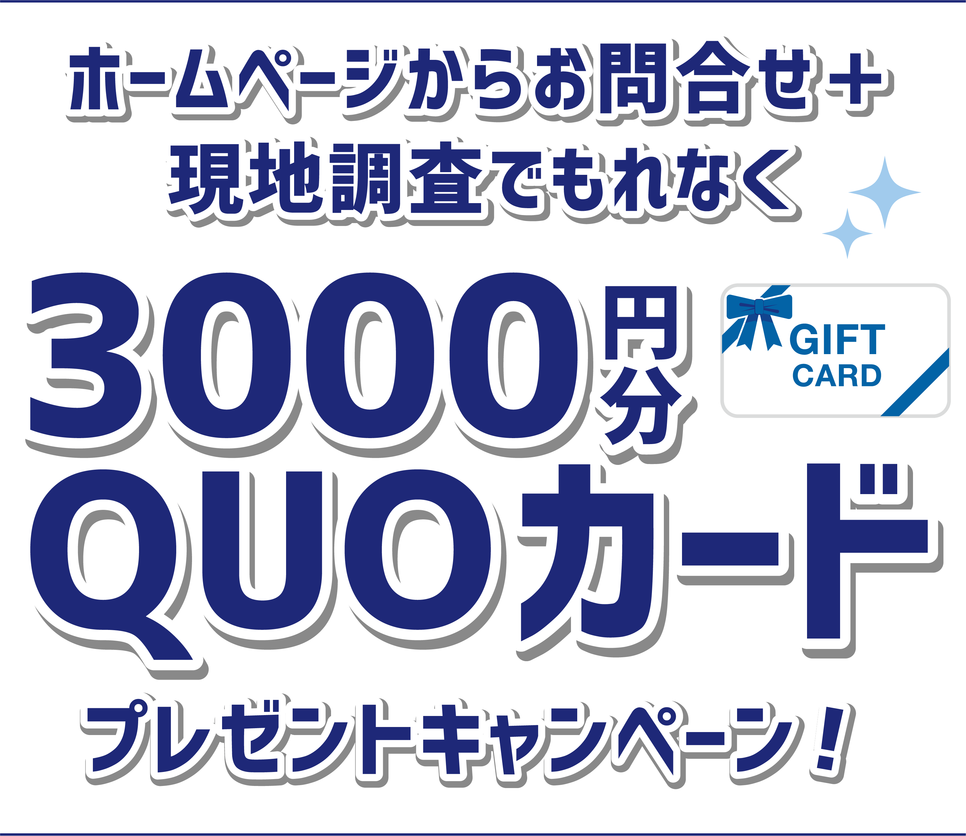 ホームぺージからお問合せ＋現地調査でもれなく3000円分QUOカード プレゼントキャンペーン！